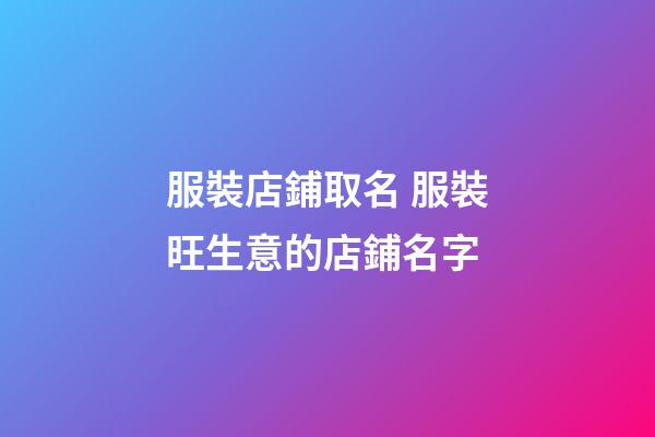 服裝店鋪取名 服裝旺生意的店鋪名字-第1張-店鋪起名-玄機派